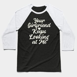 Your Girlfriend Keeps Looking At Me Baseball T-Shirt